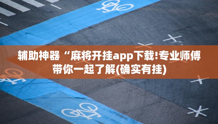 辅助神器“麻将开挂app下载!专业师傅带你一起了解(确实有挂) 辅助神器“麻将开挂app下载!专业师傅带你一起了解(确实有挂)