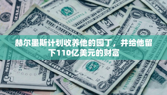 赫尔墨斯计划收养他的园丁，并给他留下110亿美元的财富