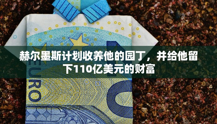 赫尔墨斯计划收养他的园丁,并给他留下110亿美元的财富 赫尔墨斯计划收养他的园丁,并给他留下110亿美元的财富