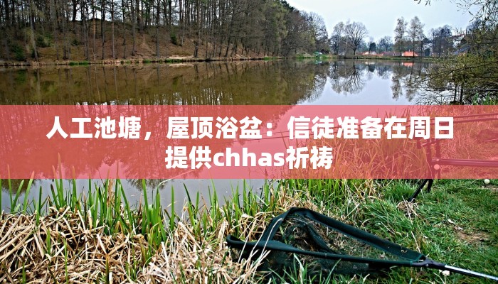 人工池塘，屋顶浴盆：信徒准备在周日提供chhas祈祷