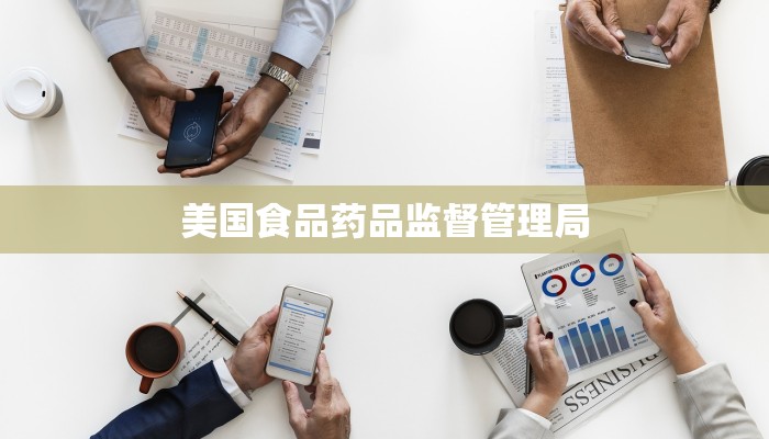 美国食品药品监督管理局 美国食品药品监督管理局