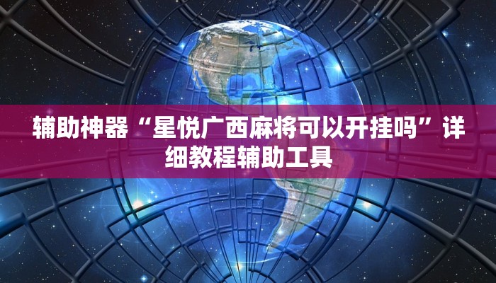 辅助神器“星悦广西麻将可以开挂吗”详细教程辅助工具 辅助神器“星悦广西麻将可以开挂吗”详细教程辅助工具