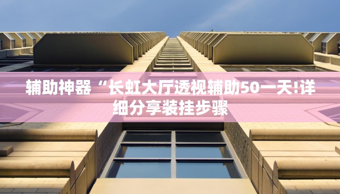 辅助神器“长虹大厅透视辅助50一天!详细分享装挂步骤