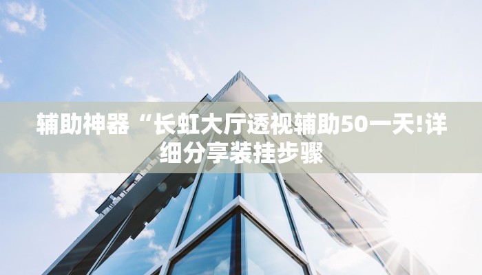 辅助神器“长虹大厅透视辅助50一天!详细分享装挂步骤 辅助神器“长虹大厅透视辅助50一天!详细分享装挂步骤