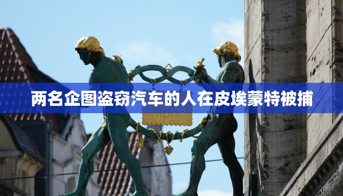 两名企图盗窃汽车的人在皮埃蒙特被捕