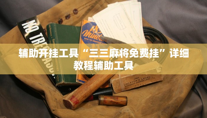 辅助开挂工具“三三麻将免费挂”详细教程辅助工具 辅助开挂工具“三三麻将免费挂”详细教程辅助工具