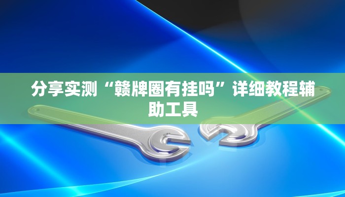 分享实测“赣牌圈有挂吗”详细教程辅助工具 分享实测“赣牌圈有挂吗”详细教程辅助工具