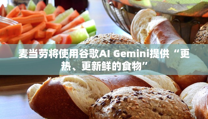 麦当劳将使用谷歌AI Gemini提供“更热、更新鲜的食物” 麦当劳将使用谷歌AI Gemini提供“更热、更新鲜的食物”