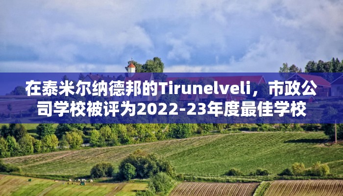 在泰米尔纳德邦的Tirunelveli，市政公司学校被评为2022-23年度最佳学校