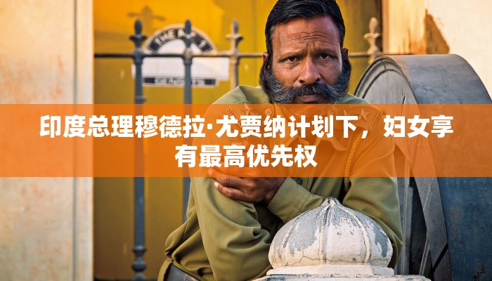 印度总理穆德拉·尤贾纳计划下，妇女享有最高优先权