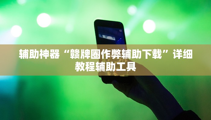 辅助神器“赣牌圈作弊辅助下载”详细教程辅助工具