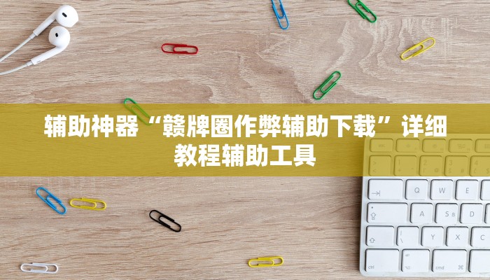 辅助神器“赣牌圈作弊辅助下载”详细教程辅助工具