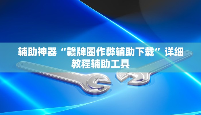 辅助神器“赣牌圈作弊辅助下载”详细教程辅助工具