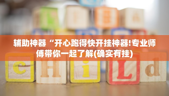 辅助神器“开心跑得快开挂神器!专业师傅带你一起了解(确实有挂)