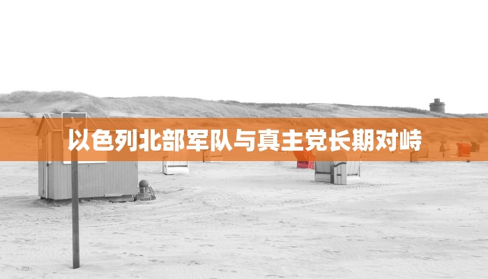 以色列北部军队与真主党长期对峙