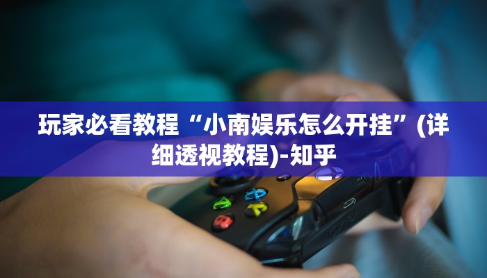 玩家必看教程“小南娱乐怎么开挂”(详细透视教程)-知乎