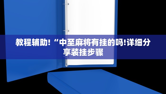 教程辅助!“中至麻将有挂的吗!详细分享装挂步骤 教程辅助!“中至麻将有挂的吗!详细分享装挂步骤