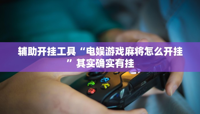 辅助开挂工具“电娱游戏麻将怎么开挂”其实确实有挂