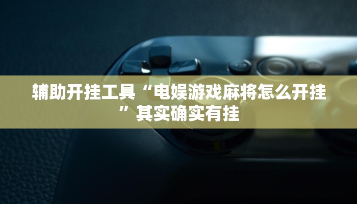 辅助开挂工具“电娱游戏麻将怎么开挂”其实确实有挂