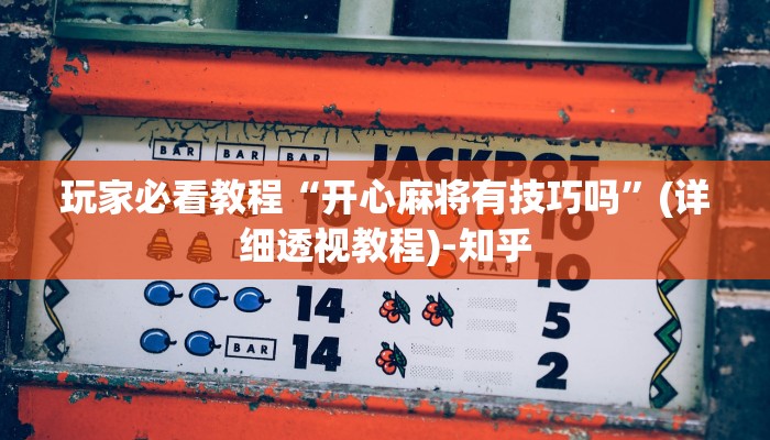 玩家必看教程“开心麻将有技巧吗”(详细透视教程)-知乎