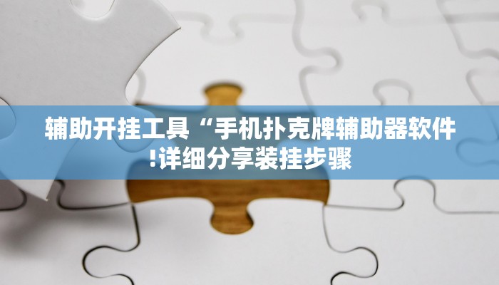 辅助开挂工具“手机扑克牌辅助器软件!详细分享装挂步骤