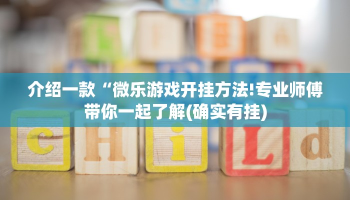 介绍一款“微乐游戏开挂方法!专业师傅带你一起了解(确实有挂)