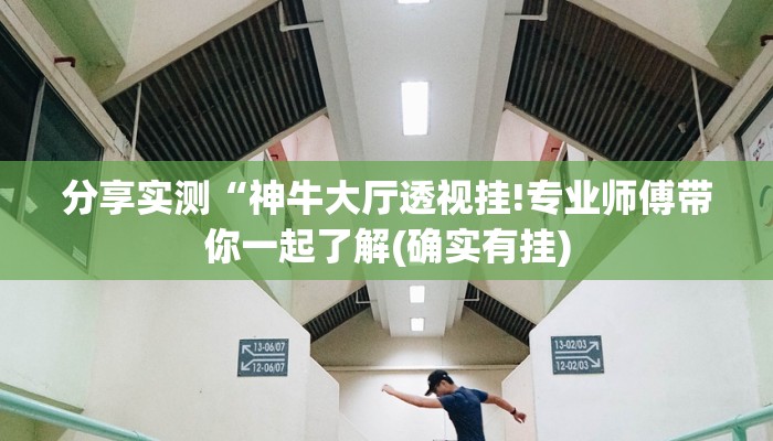 分享实测“神牛大厅透视挂!专业师傅带你一起了解(确实有挂)