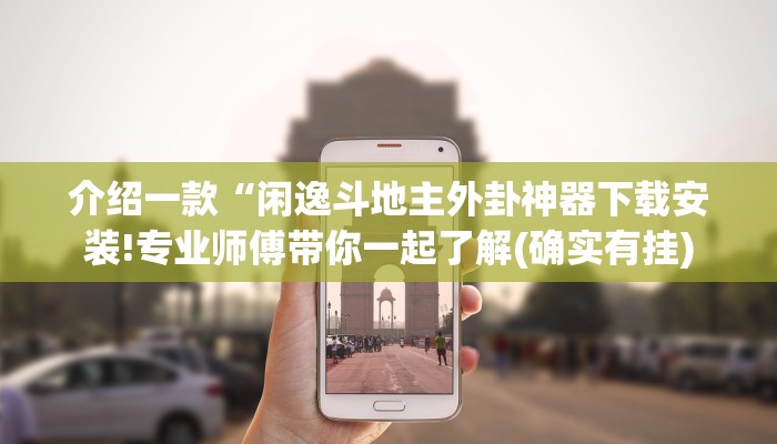 介绍一款“闲逸斗地主外卦神器下载安装!专业师傅带你一起了解(确实有挂)