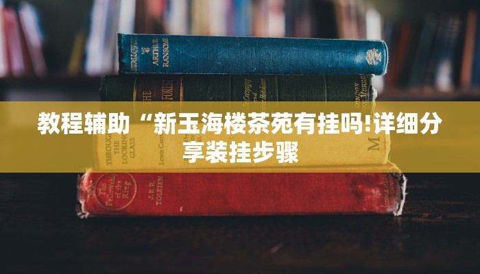 教程辅助“新玉海楼茶苑有挂吗!详细分享装挂步骤