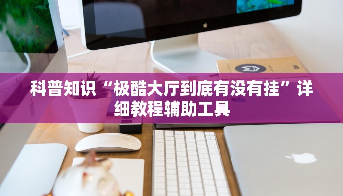 科普知识“极酷大厅到底有没有挂”详细教程辅助工具