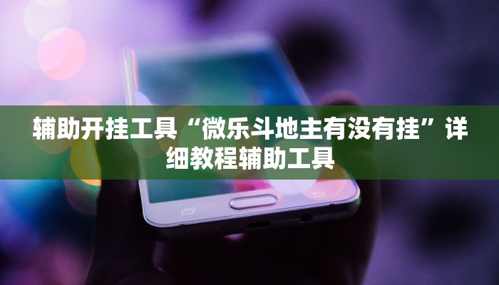 辅助开挂工具“微乐斗地主有没有挂”详细教程辅助工具