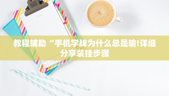 教程辅助“手机字牌为什么总是输!详细分享装挂步骤