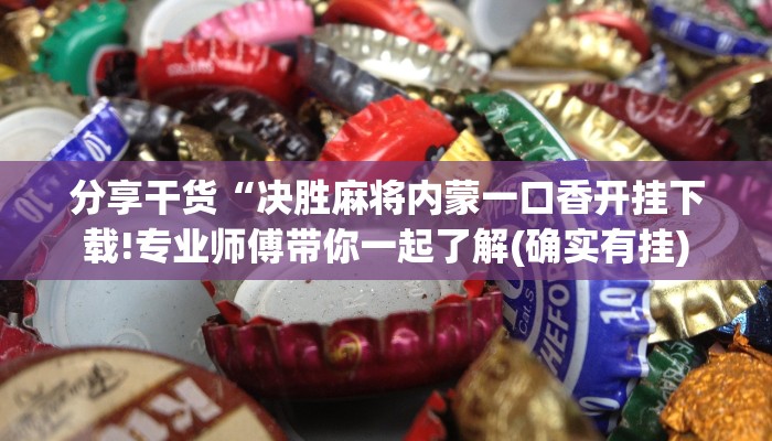 分享干货“决胜麻将内蒙一口香开挂下载!专业师傅带你一起了解(确实有挂)