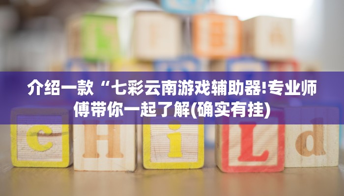 介绍一款“七彩云南游戏辅助器!专业师傅带你一起了解(确实有挂)