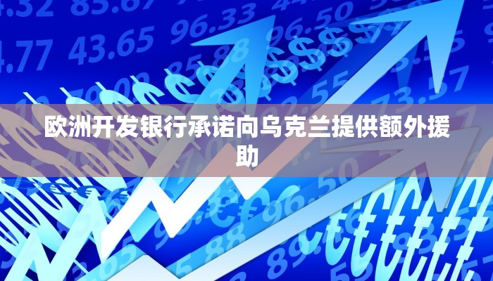 欧洲开发银行承诺向乌克兰提供额外援助