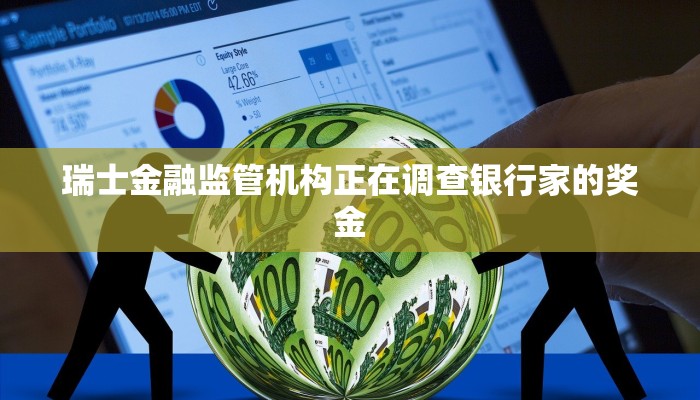 瑞士金融监管机构正在调查银行家的奖金