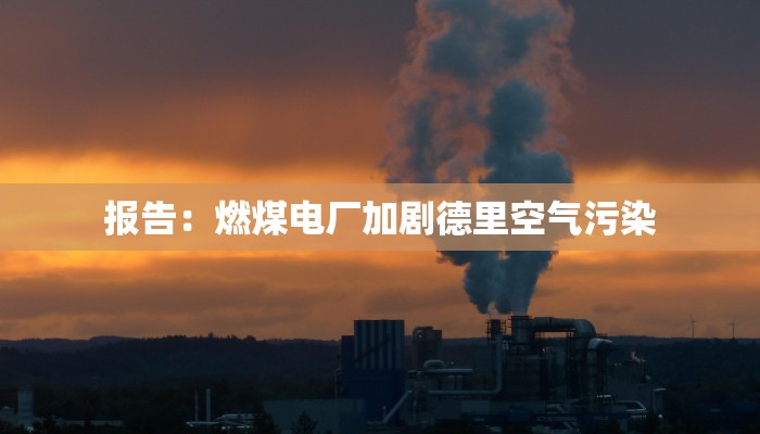 报告:燃煤电厂加剧德里空气污染 报告:燃煤电厂加剧德里空气污染