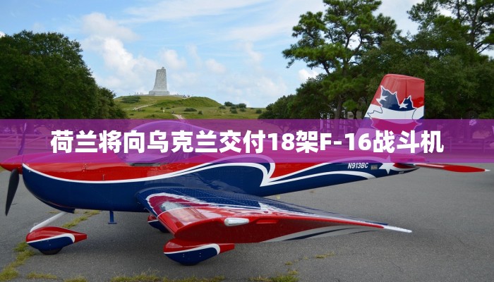 荷兰将向乌克兰交付18架F-16战斗机