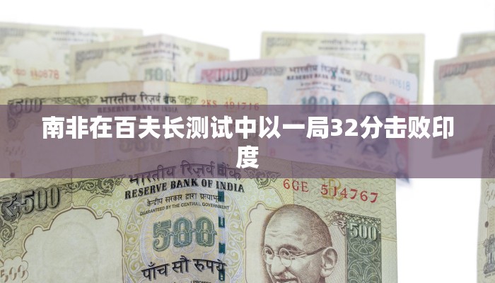 南非在百夫长测试中以一局32分击败印度