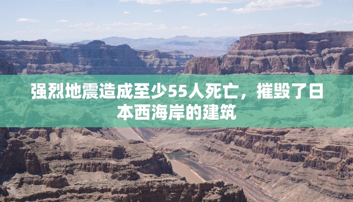 强烈地震造成至少55人死亡，摧毁了日本西海岸的建筑