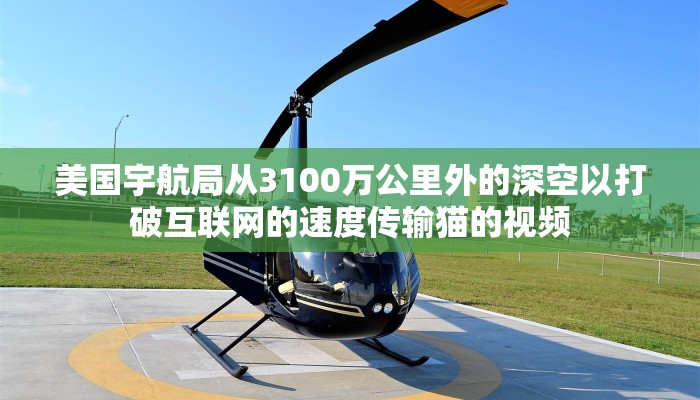 美国宇航局从3100万公里外的深空以打破互联网的速度传输猫的视频