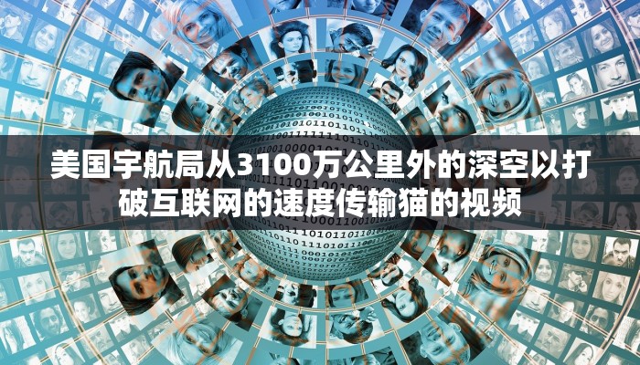 美国宇航局从3100万公里外的深空以打破互联网的速度传输猫的视频