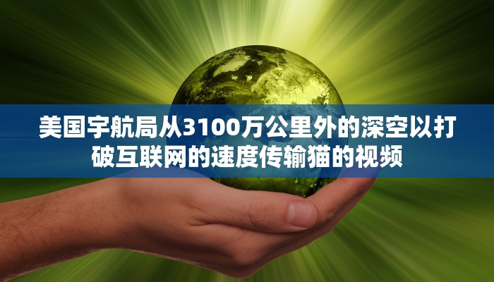 美国宇航局从3100万公里外的深空以打破互联网的速度传输猫的视频