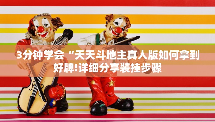 3分钟学会“天天斗地主真人版如何拿到好牌!详细分享装挂步骤