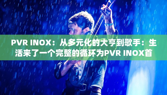 PVR INOX:从多元化的大亨到歌手:生活来了一个完整的循环为PVR INOX首席Ajay Bijli PVR INOX:从多元化的大亨到歌手:生活来了一个完整的循环为PVR INOX首席Ajay Bijli