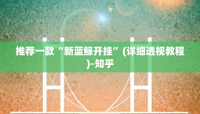 推荐一款“新蓝鲸开挂”(详细透视教程)-知乎 推荐一款“新蓝鲸开挂”(详细透视教程)-知乎