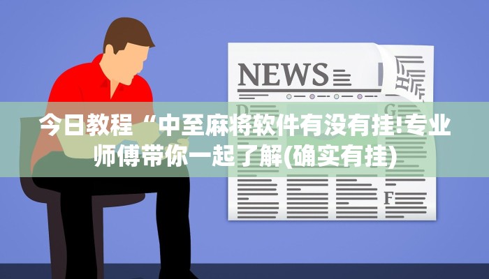 今日教程“中至麻将软件有没有挂!专业师傅带你一起了解(确实有挂)