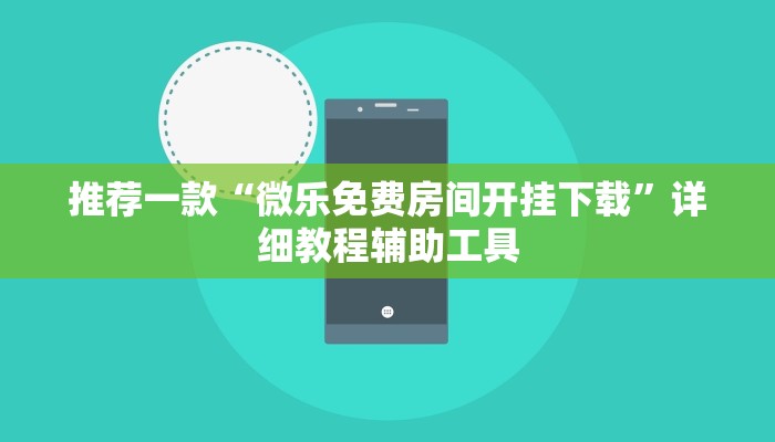 推荐一款“微乐免费房间开挂下载”详细教程辅助工具 推荐一款“微乐免费房间开挂下载”详细教程辅助工具