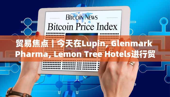 贸易焦点｜今天在Lupin, Glenmark Pharma, Lemon Tree Hotels进行贸易的策略