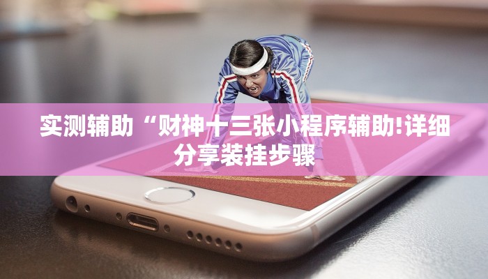 实测辅助“财神十三张小程序辅助!详细分享装挂步骤 实测辅助“财神十三张小程序辅助!详细分享装挂步骤